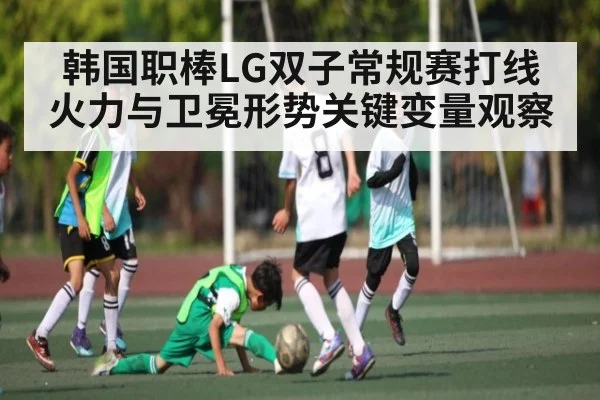 韩国职棒LG双子常规赛打线火力与卫冕形势关键变量观察